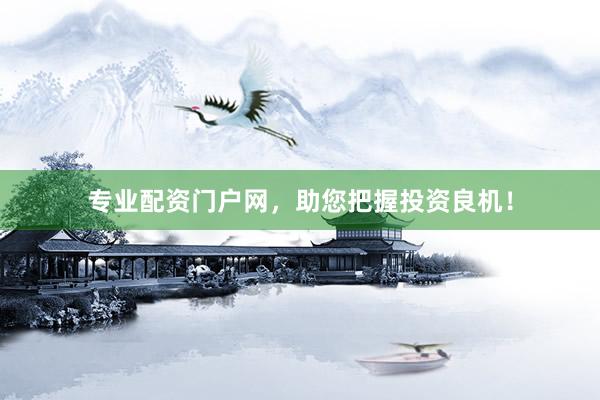 专业配资门户网，助您把握投资良机！