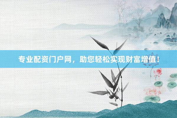 专业配资门户网，助您轻松实现财富增值！
