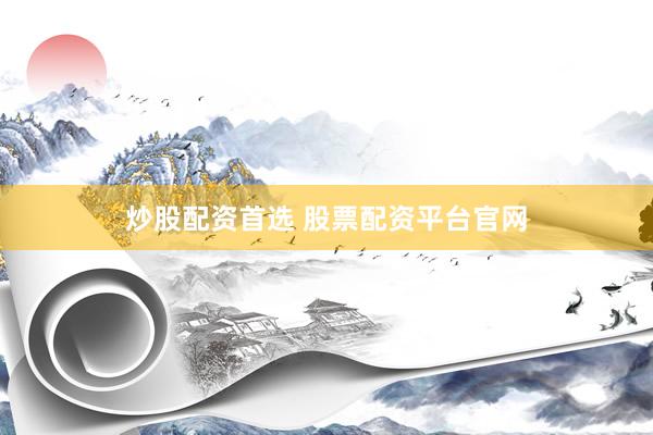 炒股配资首选 股票配资平台官网