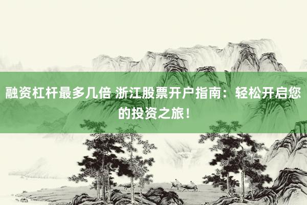 融资杠杆最多几倍 浙江股票开户指南：轻松开启您的投资之旅！