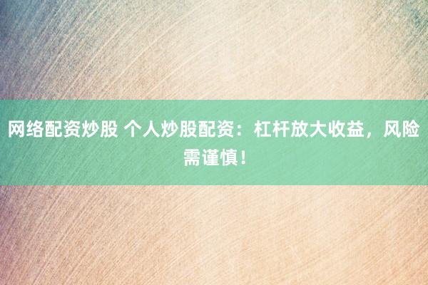 网络配资炒股 个人炒股配资：杠杆放大收益，风险需谨慎！