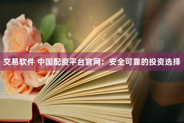 交易软件 中国配资平台官网：安全可靠的投资选择