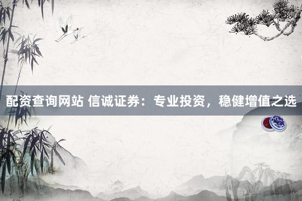 配资查询网站 信诚证券：专业投资，稳健增值之选