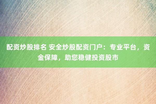 配资炒股排名 安全炒股配资门户：专业平台，资金保障，助您稳健投资股市