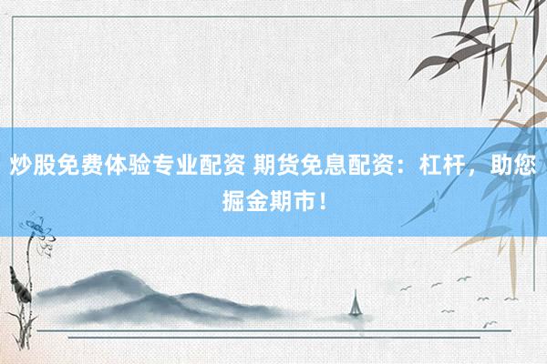 炒股免费体验专业配资 期货免息配资：杠杆，助您掘金期市！