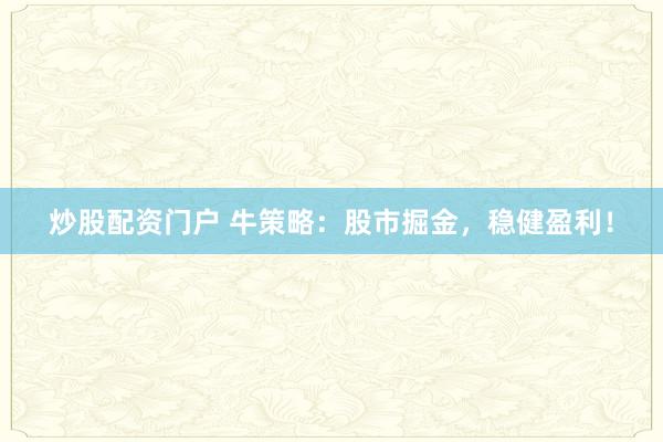 炒股配资门户 牛策略：股市掘金，稳健盈利！