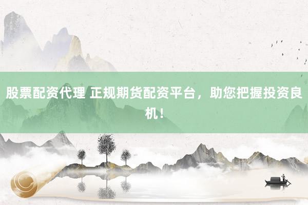 股票配资代理 正规期货配资平台，助您把握投资良机！