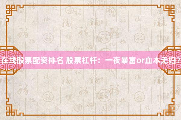 在线股票配资排名 股票杠杆：一夜暴富or血本无归？
