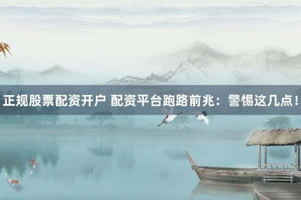 正规股票配资开户 配资平台跑路前兆：警惕这几点！