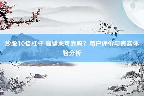 炒股10倍杠杆 赢壁虎可靠吗？用户评价与真实体验分析