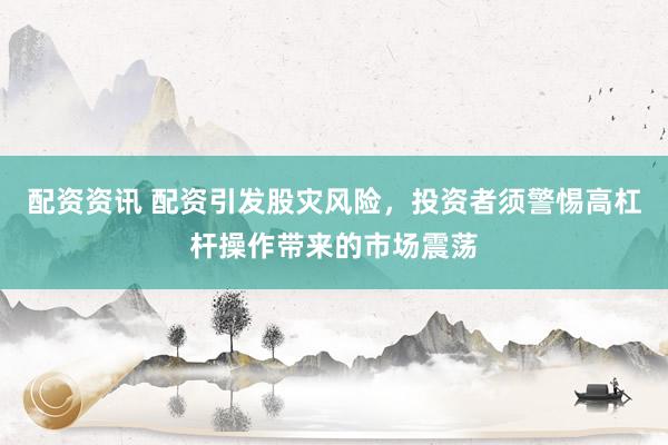 配资资讯 配资引发股灾风险，投资者须警惕高杠杆操作带来的市场震荡