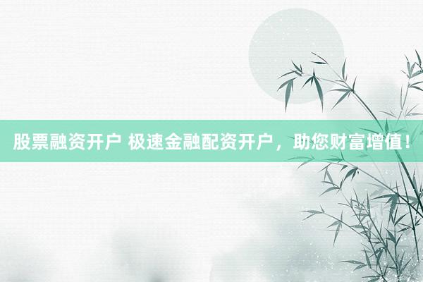 股票融资开户 极速金融配资开户，助您财富增值！