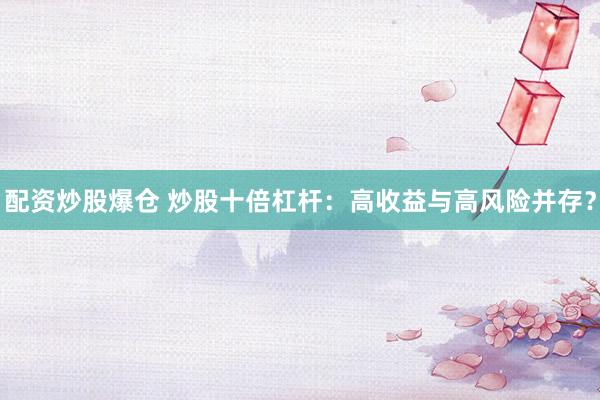 配资炒股爆仓 炒股十倍杠杆：高收益与高风险并存？