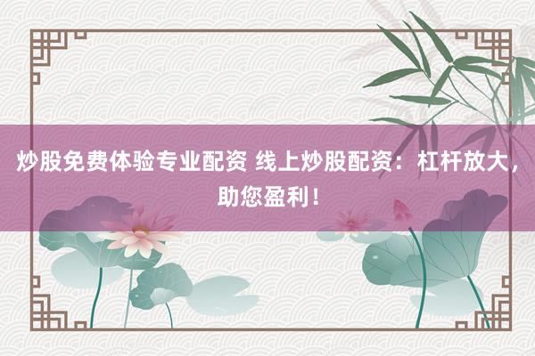 炒股免费体验专业配资 线上炒股配资：杠杆放大，助您盈利！