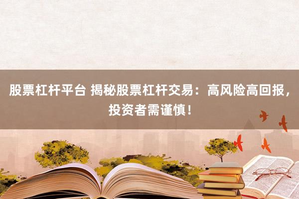 股票杠杆平台 揭秘股票杠杆交易：高风险高回报，投资者需谨慎！