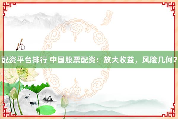 配资平台排行 中国股票配资：放大收益，风险几何？