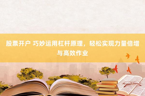股票开户 巧妙运用杠杆原理，轻松实现力量倍增与高效作业