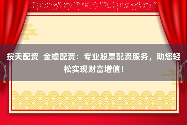 按天配资  金蟾配资：专业股票配资服务，助您轻松实现财富增值！