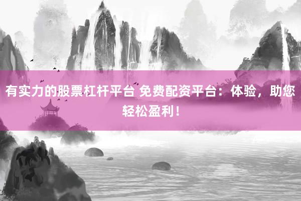 有实力的股票杠杆平台 免费配资平台：体验，助您轻松盈利！