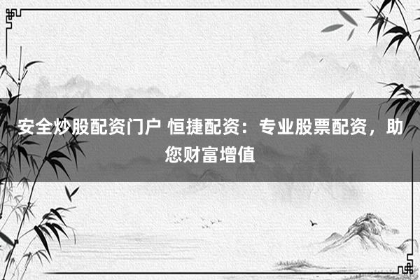 安全炒股配资门户 恒捷配资：专业股票配资，助您财富增值
