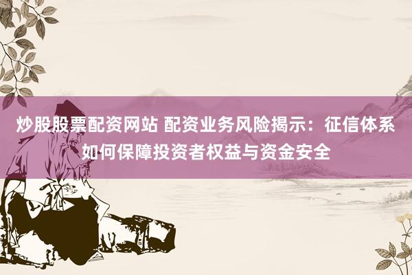 炒股股票配资网站 配资业务风险揭示：征信体系如何保障投资者权益与资金安全