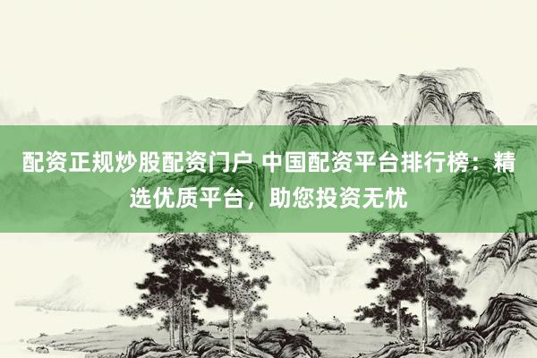 配资正规炒股配资门户 中国配资平台排行榜：精选优质平台，助您投资无忧