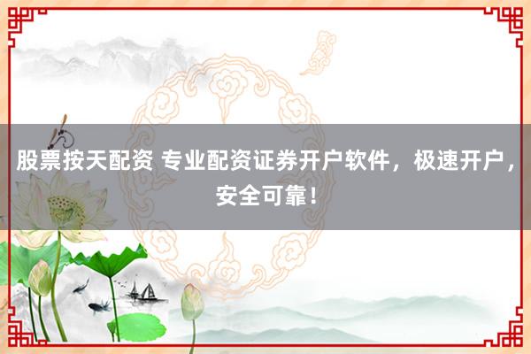 股票按天配资 专业配资证券开户软件，极速开户，安全可靠！