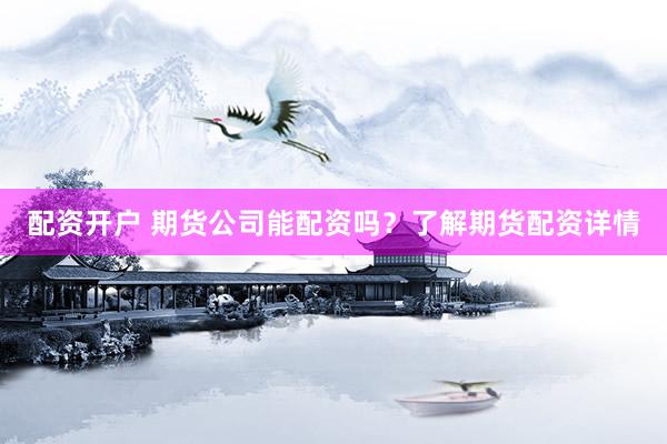 配资开户 期货公司能配资吗？了解期货配资详情