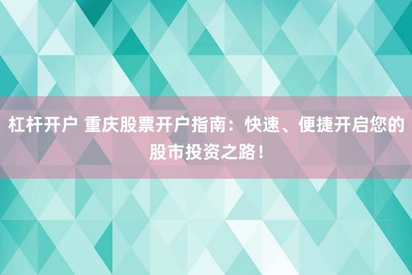 杠杆开户 重庆股票开户指南：快速、便捷开启您的股市投资之路！