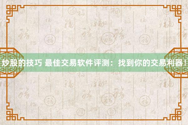炒股的技巧 最佳交易软件评测：找到你的交易利器！