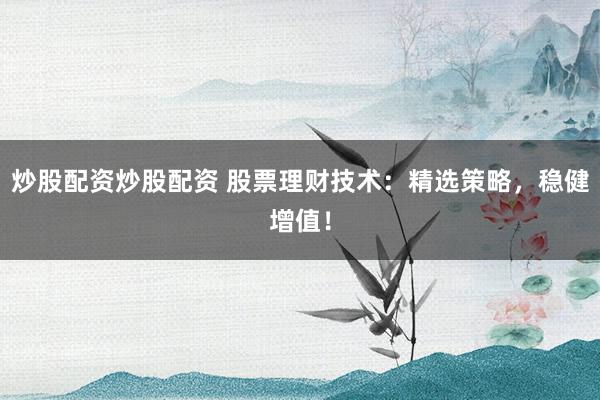 炒股配资炒股配资 股票理财技术：精选策略，稳健增值！