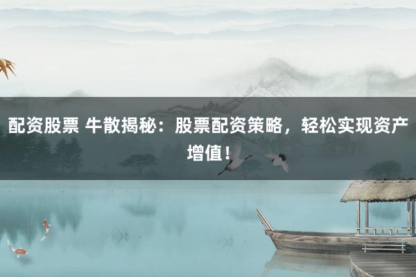 配资股票 牛散揭秘：股票配资策略，轻松实现资产增值！
