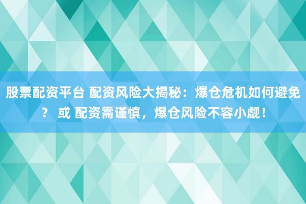 股票配资平台 配资风险大揭秘:爆仓危机如何避免? 或 配资需谨慎,爆仓风险不容小觑!