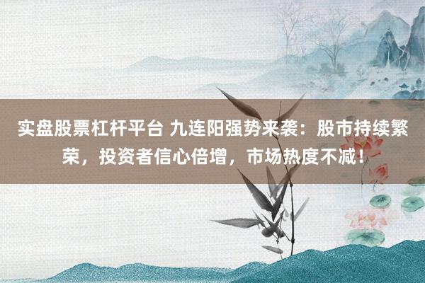 实盘股票杠杆平台 九连阳强势来袭:股市持续繁荣,投资者信心倍增,市场热度不减!