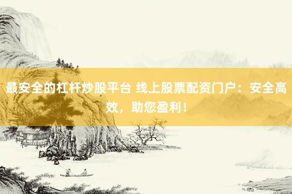 最安全的杠杆炒股平台 线上股票配资门户:安全高效,助您盈利!