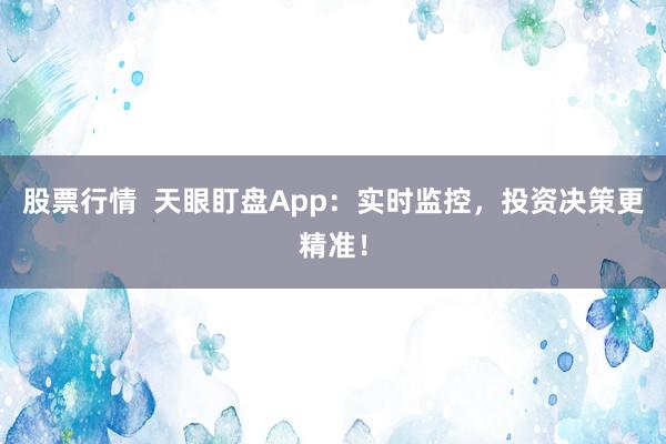股票行情  天眼盯盘App：实时监控，投资决策更精准！