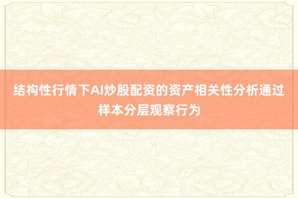 结构性行情下AI炒股配资的资产相关性分析通过样本分层观察行为