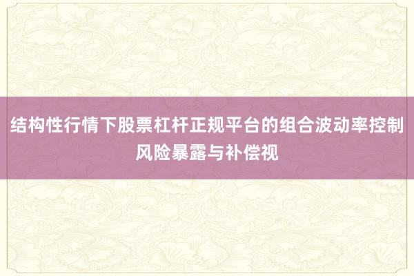 结构性行情下股票杠杆正规平台的组合波动率控制风险暴露与补偿视