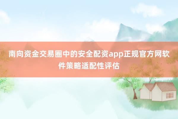 南向资金交易圈中的安全配资app正规官方网软件策略适配性评估