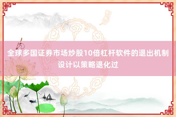 全球多国证券市场炒股10倍杠杆软件的退出机制设计以策略退化过