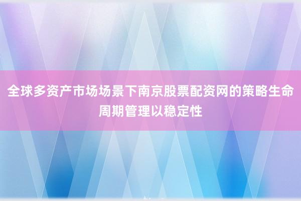 全球多资产市场场景下南京股票配资网的策略生命周期管理以稳定性