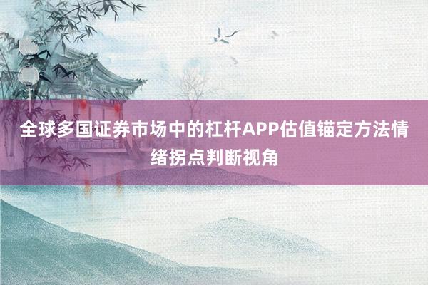 全球多国证券市场中的杠杆APP估值锚定方法情绪拐点判断视角