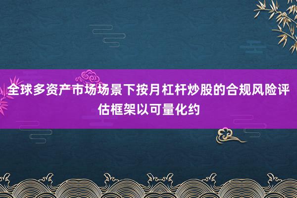 全球多资产市场场景下按月杠杆炒股的合规风险评估框架以可量化约