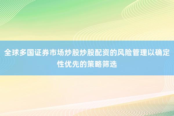 全球多国证券市场炒股炒股配资的风险管理以确定性优先的策略筛选