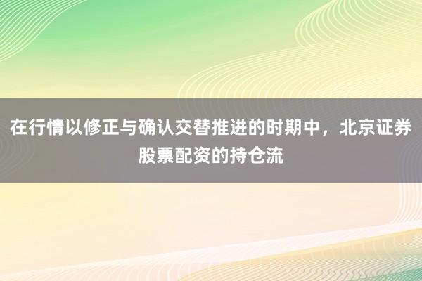 在行情以修正与确认交替推进的时期中,北京证券股票配资的持仓流
