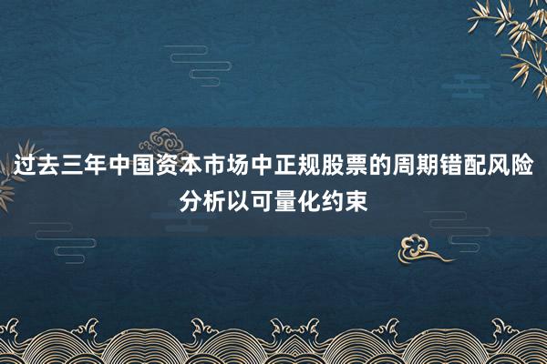 过去三年中国资本市场中正规股票的周期错配风险分析以可量化约束